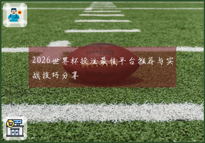 2026世界杯投注最佳平台推荐与实战技巧分享