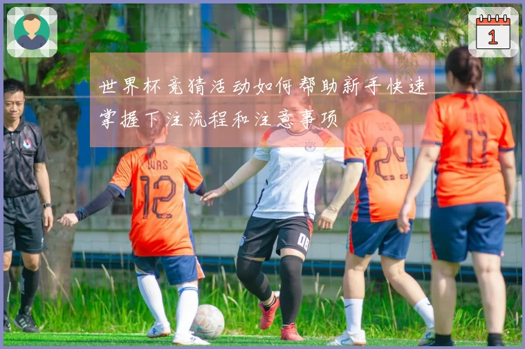 世界杯竞猜活动如何帮助新手快速掌握下注流程和注意事项