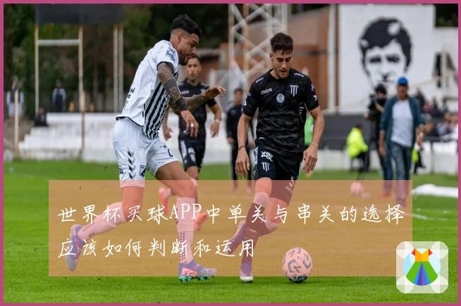 世界杯买球APP中单关与串关的选择应该如何判断和运用