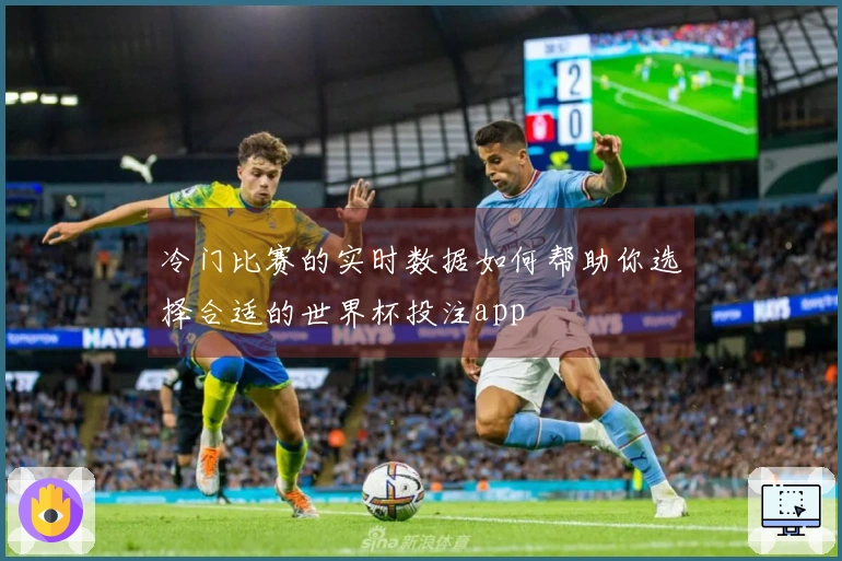 冷门比赛的实时数据如何帮助你选择合适的世界杯投注app