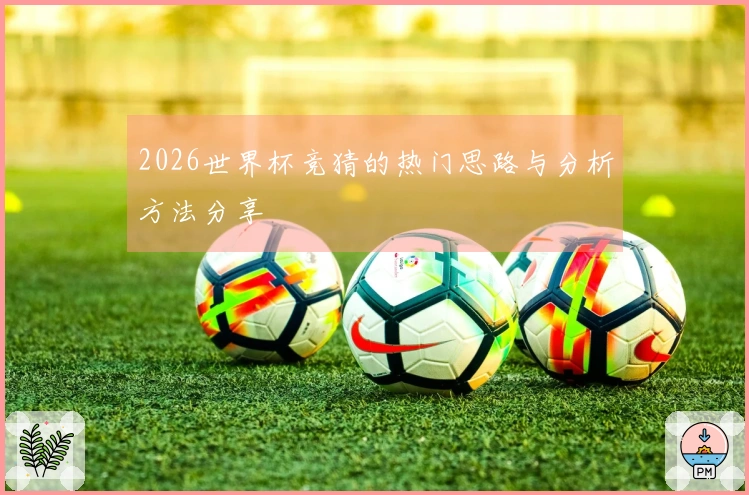 2026世界杯竞猜的热门思路与分析方法分享