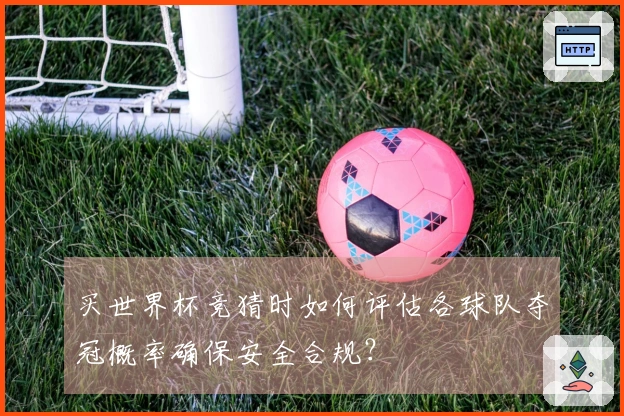 买世界杯竞猜时如何评估各球队夺冠概率确保安全合规？