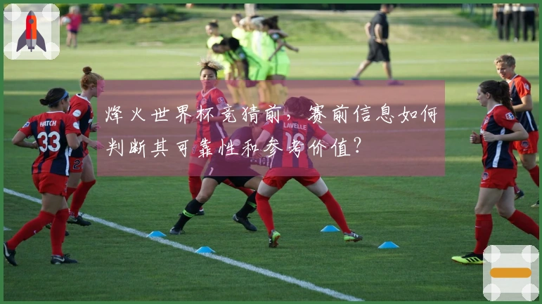烽火世界杯竞猜前，赛前信息如何判断其可靠性和参考价值？