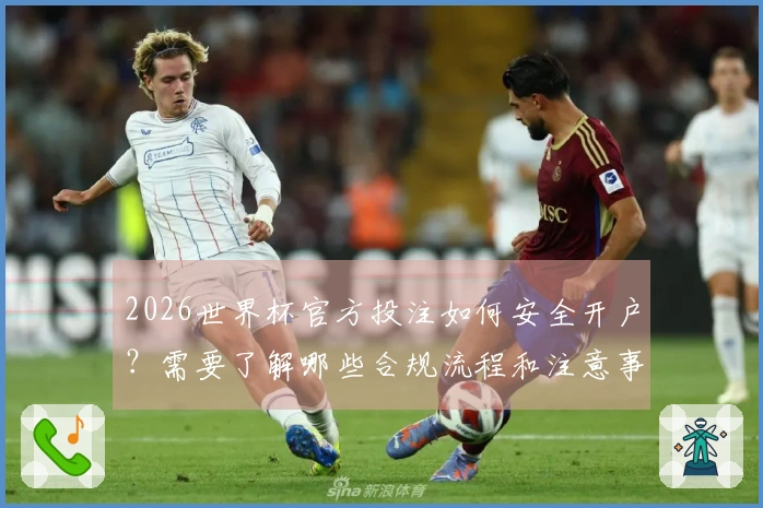 2026世界杯官方投注如何安全开户？需要了解哪些合规流程和注意事项