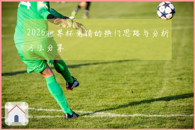 2026世界杯竞猜的热门思路与分析方法分享